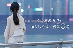 うつ病でも保険に入れます。うつ病の方でも加入しやすい保険3選